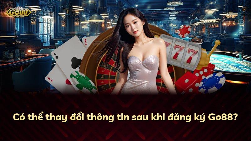 Có thể thay đổi thông tin sau khi đăng ký Go88?