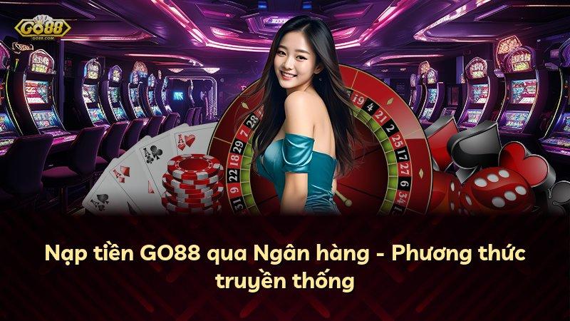 Nạp tiền GO88 qua Ngân hàng - Phương thức truyền thống