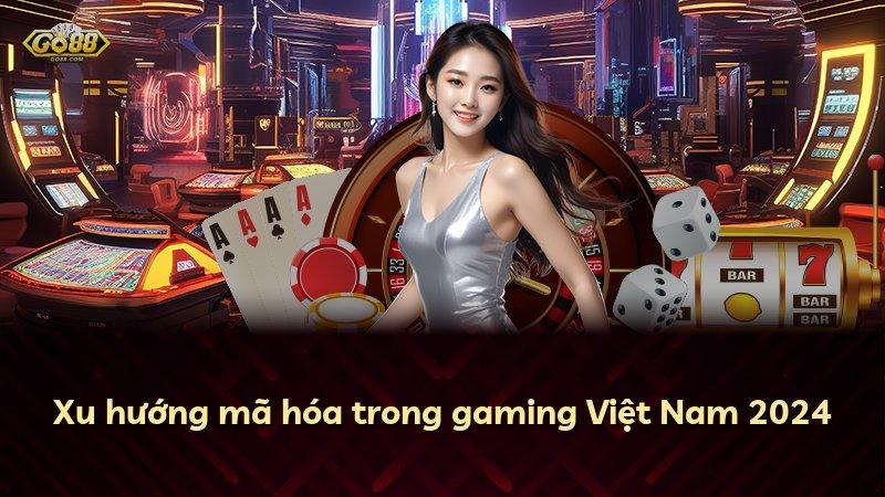 Xu hướng mã hóa trong gaming Việt Nam 2024